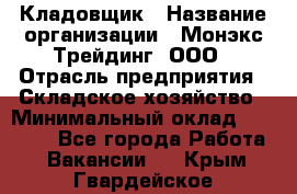 Кладовщик › Название организации ­ Монэкс Трейдинг, ООО › Отрасль предприятия ­ Складское хозяйство › Минимальный оклад ­ 16 500 - Все города Работа » Вакансии   . Крым,Гвардейское